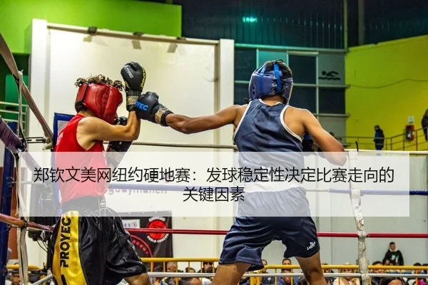 郑钦文美网纽约硬地赛：发球稳定性决定比赛走向的关键因素